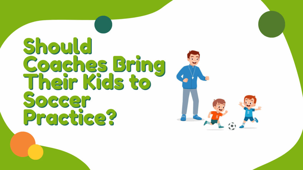 Should Coaches Bring Their Kids to Soccer Practice